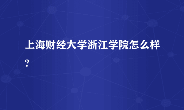 上海财经大学浙江学院怎么样?