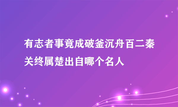 有志者事竟成破釜沉舟百二秦关终属楚出自哪个名人