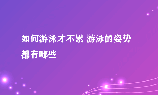 如何游泳才不累 游泳的姿势都有哪些