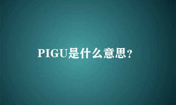 PIGU是什么意思？