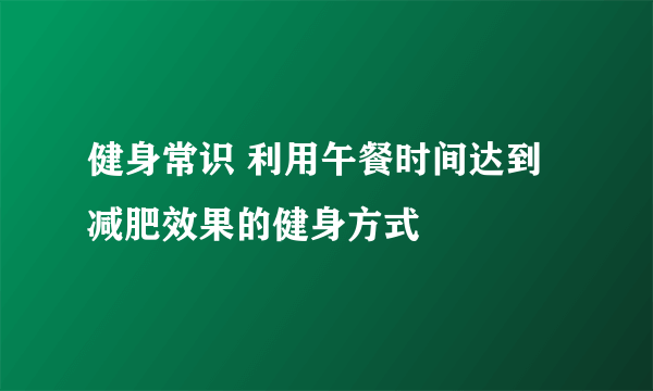 健身常识 利用午餐时间达到减肥效果的健身方式