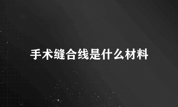 手术缝合线是什么材料