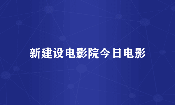 新建设电影院今日电影