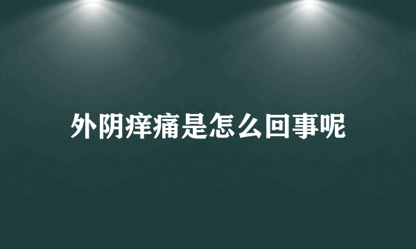 外阴痒痛是怎么回事呢