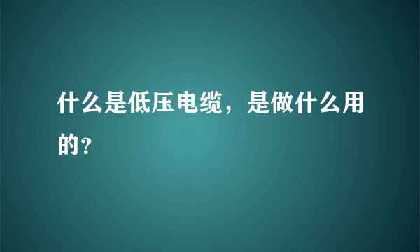 什么是低压电缆，是做什么用的？