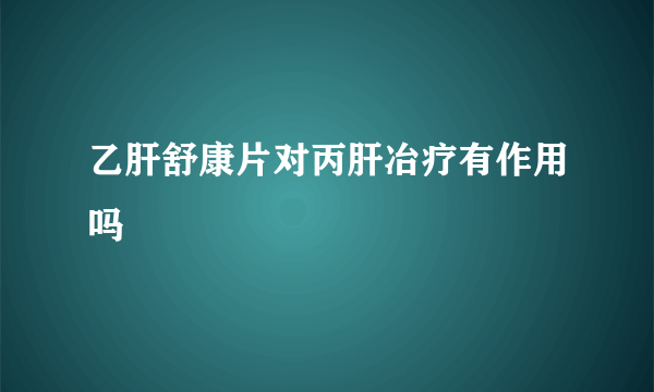 乙肝舒康片对丙肝冶疗有作用吗