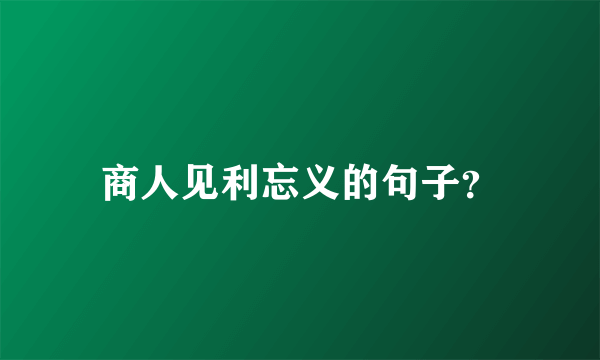 商人见利忘义的句子？