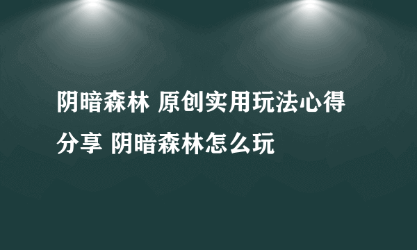 阴暗森林 原创实用玩法心得分享 阴暗森林怎么玩