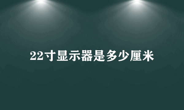 22寸显示器是多少厘米