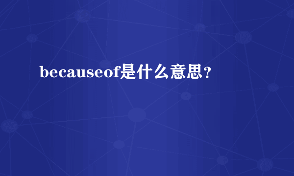 becauseof是什么意思？