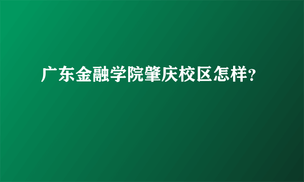 广东金融学院肇庆校区怎样？