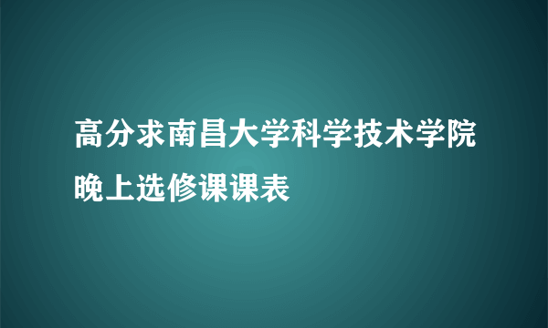 高分求南昌大学科学技术学院晚上选修课课表