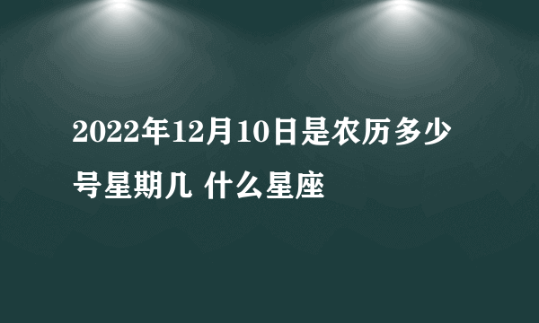 2022年12月10日是农历多少号星期几 什么星座