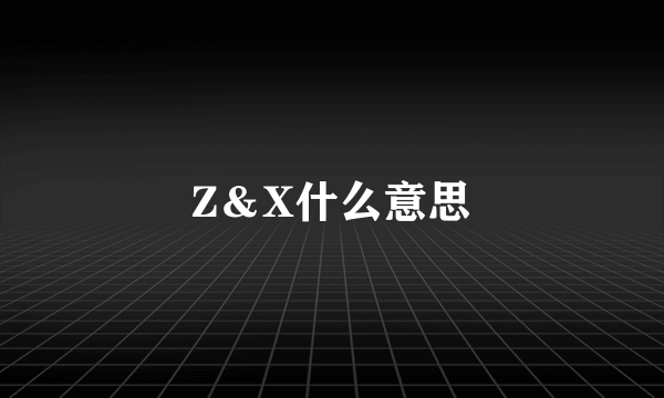 Z＆X什么意思