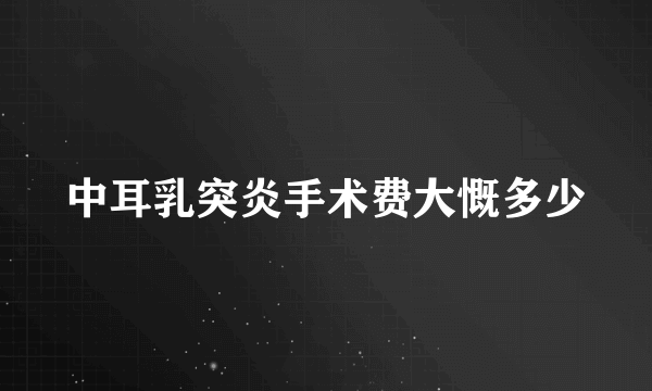 中耳乳突炎手术费大慨多少