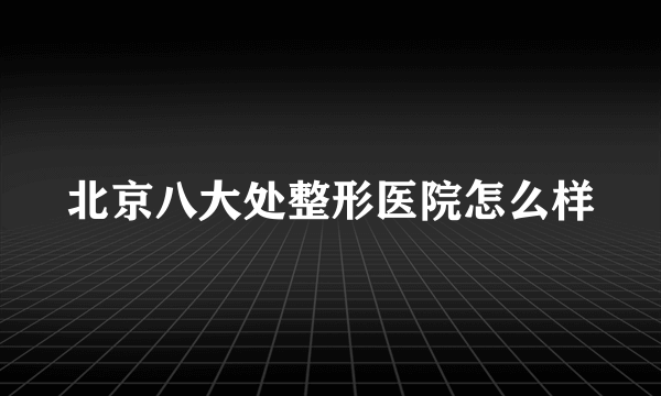 北京八大处整形医院怎么样