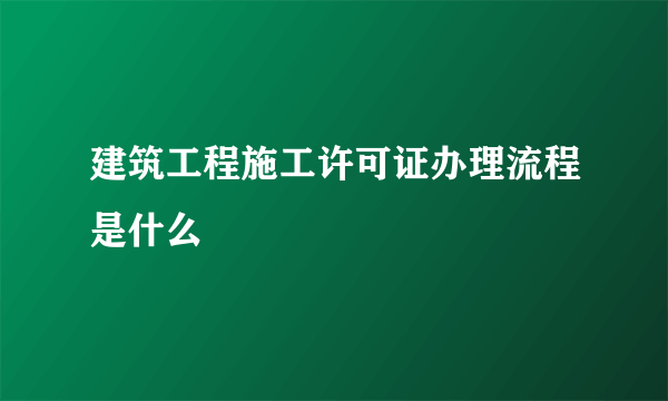 建筑工程施工许可证办理流程是什么