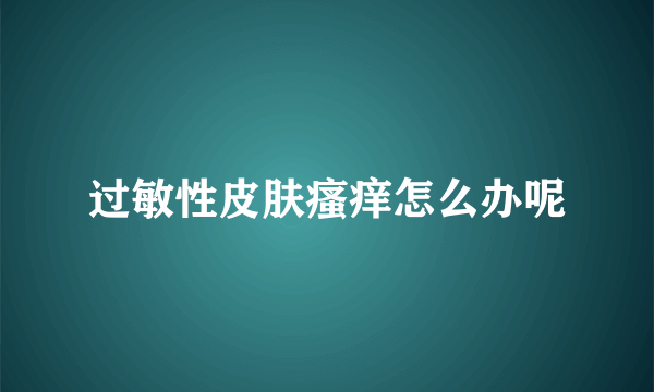 过敏性皮肤瘙痒怎么办呢