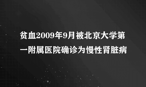 贫血2009年9月被北京大学第一附属医院确诊为慢性肾脏病