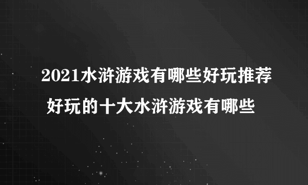 2021水浒游戏有哪些好玩推荐 好玩的十大水浒游戏有哪些