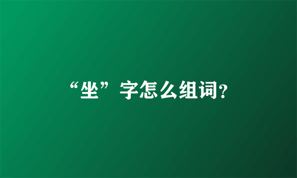 “坐”字怎么组词？