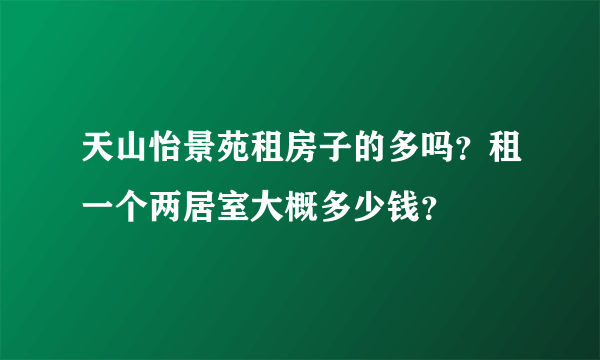 天山怡景苑租房子的多吗？租一个两居室大概多少钱？