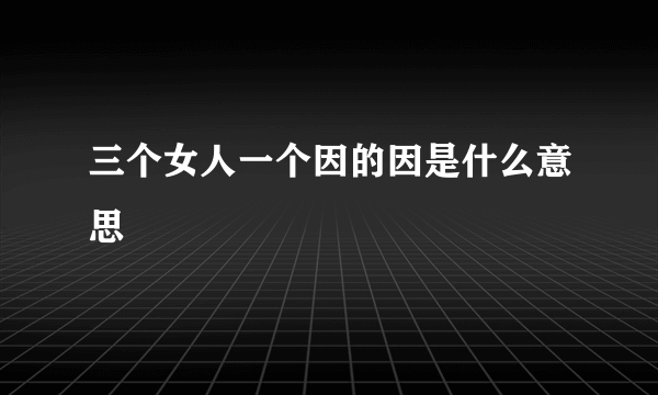 三个女人一个因的因是什么意思