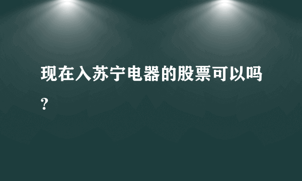 现在入苏宁电器的股票可以吗?