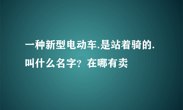 一种新型电动车.是站着骑的.叫什么名字？在哪有卖