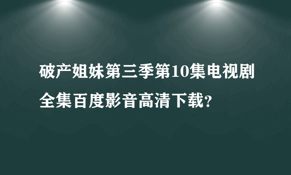 破产姐妹第三季第10集电视剧全集百度影音高清下载？