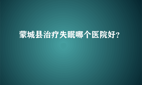 蒙城县治疗失眠哪个医院好？