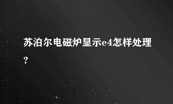 苏泊尔电磁炉显示e4怎样处理？