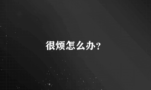 很烦怎么办？