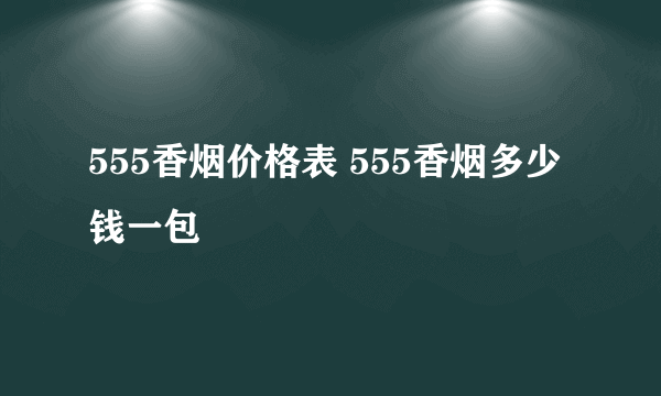 555香烟价格表 555香烟多少钱一包