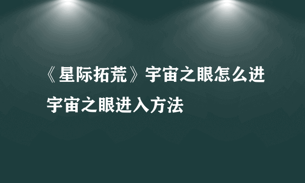 《星际拓荒》宇宙之眼怎么进 宇宙之眼进入方法