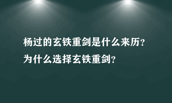 杨过的玄铁重剑是什么来历？为什么选择玄铁重剑？