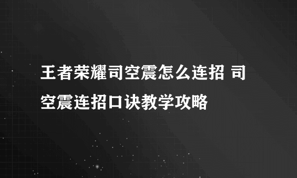 王者荣耀司空震怎么连招 司空震连招口诀教学攻略