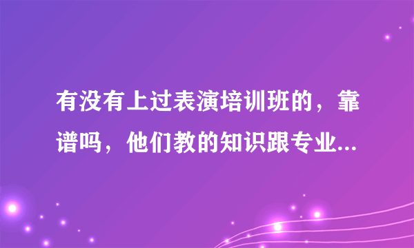 有没有上过表演培训班的，靠谱吗，他们教的知识跟专业院校一样吗，剧组认不认可?