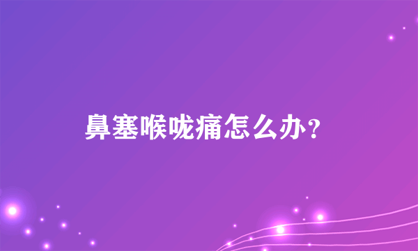 鼻塞喉咙痛怎么办？