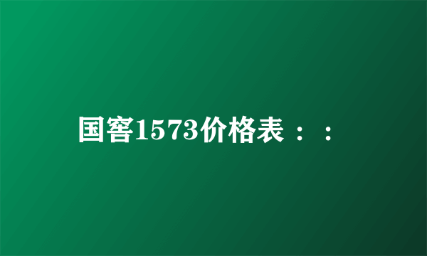 国窖1573价格表 ：：