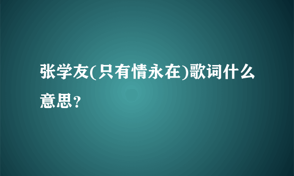 张学友(只有情永在)歌词什么意思？