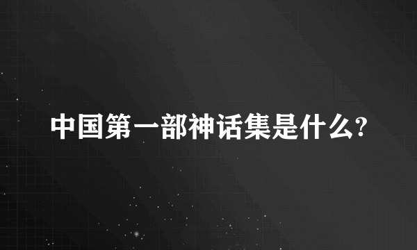 中国第一部神话集是什么?