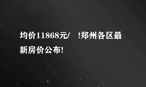 均价11868元/㎡!郑州各区最新房价公布!