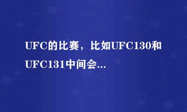 UFC的比赛，比如UFC130和UFC131中间会隔多久？