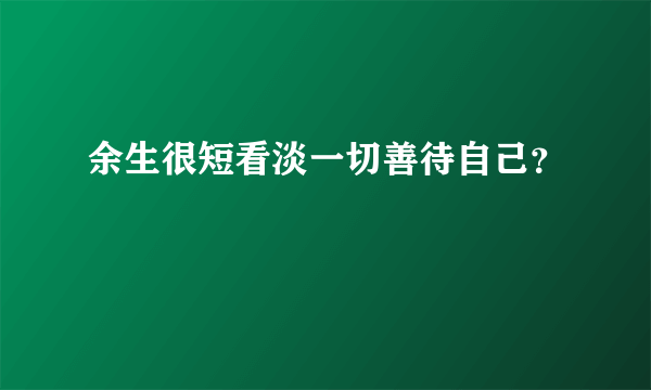 余生很短看淡一切善待自己？