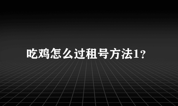 吃鸡怎么过租号方法1？