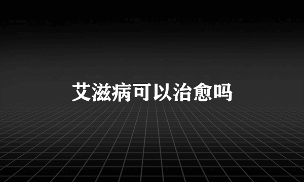 艾滋病可以治愈吗