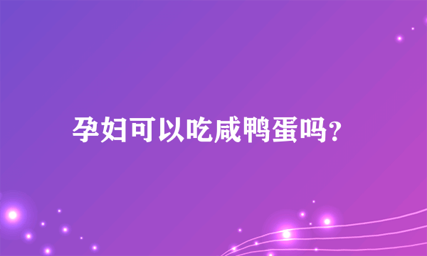 孕妇可以吃咸鸭蛋吗？