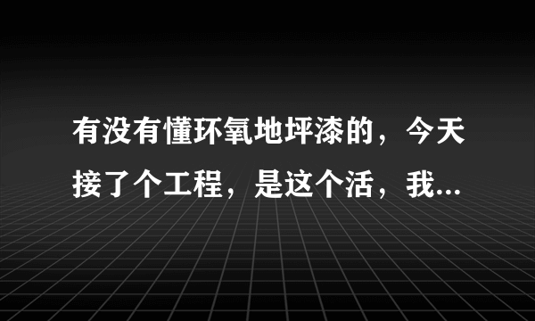 有没有懂环氧地坪漆的，今天接了个工程，是这个活，我想知道一个人一天能做多少平方，轻工多少钱一平方可