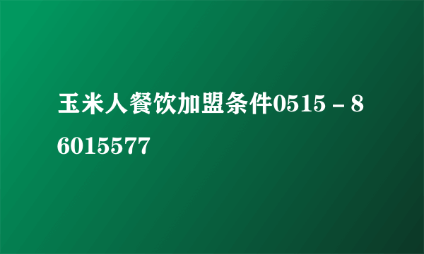 玉米人餐饮加盟条件0515－86015577